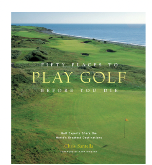Fifty Places To Play Golf  Before You Die: Golf Experts Share the World's Greatest Destinations