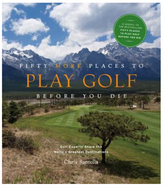 Fifty More Places To Play Golf Before You Die: Golf Experts Share the World's Greatest Destinations